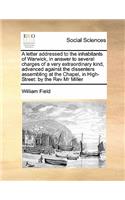 A letter addressed to the inhabitants of Warwick, in answer to several charges of a very extraordinary kind, advanced against the dissenters assembling at the Chapel, in High-Street: by the Rev Mr Miller