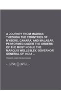 A Journey from Madras Through the Countries of Mysore, Canara, and Malabar, Performed Under the Orders of the Most Noble the Marquis Wellesley, Governor General of India
