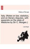 Italy. (Notes on Law, Statistics, and on Literary Disputes, with Appendix on the State of Medicine by Sir C. Morgan.) Vol. I