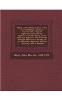 Mary Clarke Nind and Her Work: Her Childhood, Girlhood, Married Life, Religious Experience and Activity, Together with the Story of Her Labors in Beh