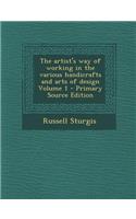 The Artist's Way of Working in the Various Handicrafts and Arts of Design Volume 1