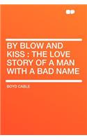 By Blow and Kiss: The Love Story of a Man with a Bad Name(English)