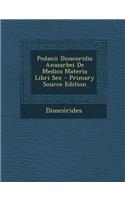 Pedanii Dioscoridis Anazarbei de Medica Materia Libri Sex - Primary Source Edition