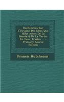 Recherches Sur L'Origine Des Idees Que Nous Avons de La Beaute & de La Vertu: En Deux Traites ...