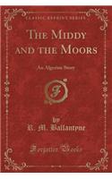 The Middy and the Moors: An Algerine Story (Classic Reprint)(English)