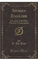 Spoken English: Everyday Talk with Phonetic Transcription (Classic Reprint)