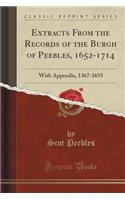 Extracts from the Records of the Burgh of Peebles, 1652-1714: With Appendix, 1367-1655 (Classic Reprint): With Appendix, 1367-1655 (Classic Reprint)