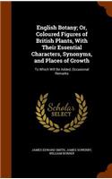 English Botany; Or, Coloured Figures of British Plants, With Their Essential Characters, Synonyms, and Places of Growth