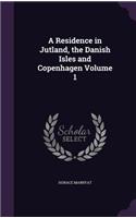 A Residence in Jutland, the Danish Isles and Copenhagen Volume 1