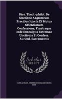 Diss. Theol.-Philol. de Unctione Aegrotorum Precibus Iuncta Et Mutua Offensionum Confessione, Frustraque Inde Exsculptis Extremae Unctionis Et Confess. Auricul. Sacramentis