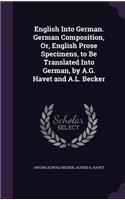 English Into German. German Composition, Or, English Prose Specimens, to Be Translated Into German, by A.G. Havet and A.L. Becker