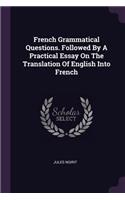 French Grammatical Questions. Followed By A Practical Essay On The Translation Of English Into French