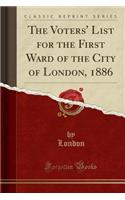 The Voters' List for the First Ward of the City of London, 1886 (Classic Reprint)