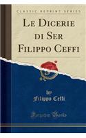Le Dicerie Di Ser Filippo Ceffi (Classic Reprint)