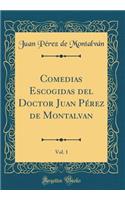 Comedias Escogidas del Doctor Juan Pérez de Montalvan, Vol. 1 (Classic Reprint)