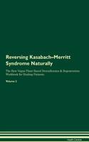 Reversing Kasabach-Merritt Syndrome Naturally the Raw Vegan Plant-Based Detoxification & Regeneration Workbook for Healing Patients. Volume 2