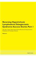 Reversing Hypotrichosis Lymphedema Telangiectasia Syndrome: Success Stories Part 1 The Raw Vegan Plant-Based Detoxification & Regeneration Workbook for Healing Patients. Volume 6