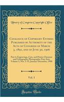 Catalogue of Copyright Entries Published by Authority of the Acts of Congress of March 3, 1891, and of June 30, 1906, Vol. 3: Part 4, Engravings, Cuts, and Prints; Chromos and Lithographs; Photographs; Fine Arts; Volume 3, Nos. 1-53, January-December, 190
