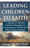 Leading Children to Faith: A Manual of Effective Christian Education for Contemporary Church and Home School Teachers