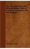 The Life And Times Of Richard Baxter With A Critical Examination Of His Writings