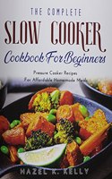 The Complete Slow Cooker Cookbook For Beginners: Pressure Cooker Recipes For Affordable Homemade Meals