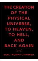 The Creation of the Physical Universe, to Heaven, to Hell, and Back Again