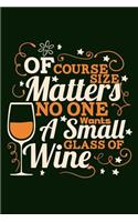 Of Course Size Matters No One Wants A Small Glass Of Wine: Wine Lover Bigger Glass Theme Writing Journal Lined, Diary, Notebook for Men, Women