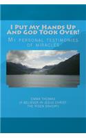 I Put My Hands Up And God Took Over!: My Personal Testimonies of Miracles