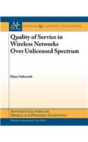 Quality of Service in Wireless Networks Over Unlicensed Spectrum: (Synthesis Lectures on Mobile and Pervasive Computing)