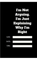 I'm Not Arguing. I'm Just Explaining Why I'm Right TIME DATE NAME