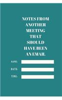 Notes from Another Meeting That Should Have Been an Email: Lined notebook 120 pages glossy cover different colors with different designs .lined journal