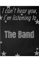 I can't hear you, I'm listening to The Band creative writing lined notebook: Promoting band fandom and music creativity through writing...one day at a time