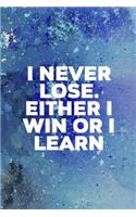 I Never Lose. Either I Win Or I Learn