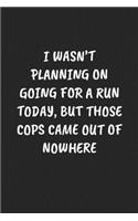 I Wasn't Planning on Going for a Run Today, But Those Cops Came Out of Nowhere
