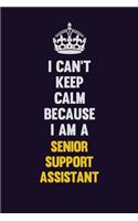 I Can't Keep Calm Because I Am A Senior Support Assistant