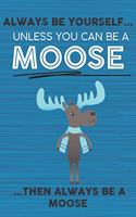 Always Be Yourself Unless You Can Be a Moose Then Always Be a Moose: Cute Blank Line Notebook, Diary, Journal or Planner / 6 x 9 / 110 Lined Pages / Great Gift Idea ... Journaling Writing or Doodles Better Then Card