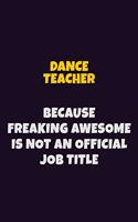 dance teacher, Because Freaking Awesome Is Not An Official Job Title: 6X9 Career Pride Notebook Unlined 120 pages Writing Journal