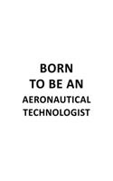 Born To Be An Aeronautical Technologist: Original Aeronautical Technologist Notebook, Aeronautical Techno Worker Journal Gift, Diary, Doodle Gift or Notebook - 6 x 9 Compact Size, 109 Blank