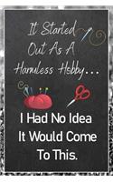 It Started Out As A Harmless Hobby I Had No Idea It Would Come To This: Sewing Quilting Journal - Lined Notebook to Write In - Funny Novelty Gift