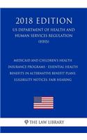 Medicaid and Children's Health Insurance Programs - Essential Health Benefits in Alternative Benefit Plans, Eligibility Notices, Fair Hearing (US Department of Health and Human Services Regulation) (HHS) (2018 Edition)