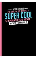 I Never Dreamed To Be A Super Cool Gymnastics Mom: Notebook & Journal Or Diary For Gymnastic Lovers and Athletes - Take Your Notes Or Gift It, Date Ruled Paper (120 Pages, 6x9")