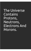 The Universe Contains Protons, Neutrons, Electrons and Morons.