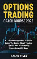 Options Trading Crash Course 2022: A Complete Beginner's Guide To Learn The Basics About Trading Options And Start Making Money In Just 30 Days