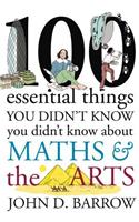 100 Essential Things You Didn't Know You Didn't Know About Maths and the Arts