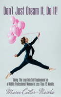 Don't Just Dream It, Do It!: Taking The Leap Into Self-Employment as a Midlife Professional Woman in Less Than 12 Months