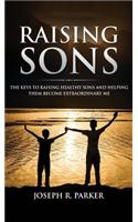 Raising Sons: The Keys to Raising Healthy Sons and Helping them Become Extraordinary Men