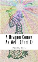 A Dragon Comes as Well, (Part I)
