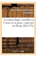 Le Tuteur Dupé, Comédie En 5 Actes Et En Prose Sujet Tiré de Plaute