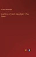 pérdida de España reparada por el Rey Pelayo