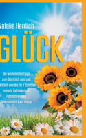 Glück: Die wertvollsten Tipps zum Glücklich sein und Glücklich werden. In 4 Schritten zu mehr Zufriedenheit, Fröhlichkeit und Gelassenheit. I am happy.